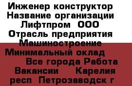 Инженер-конструктор › Название организации ­ Лифтпром, ООО › Отрасль предприятия ­ Машиностроение › Минимальный оклад ­ 30 000 - Все города Работа » Вакансии   . Карелия респ.,Петрозаводск г.